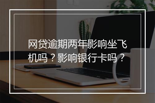 网贷逾期两年影响坐飞机吗?影响银行卡吗?