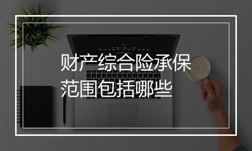 财产综合险承保范围包括哪些