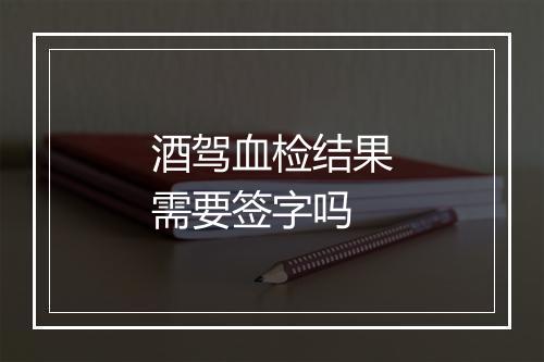 酒驾血检结果需要签字吗