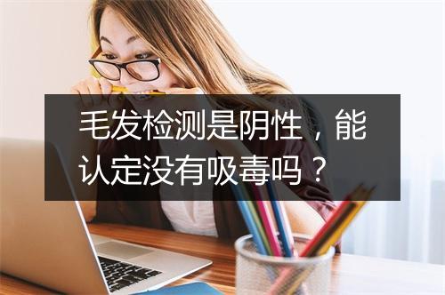 毛发检测是阴性,能认定没有吸毒吗?