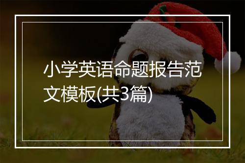 小学英语命题报告范文模板(共3篇)