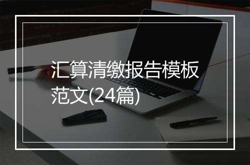 汇算清缴报告模板范文(24篇)
