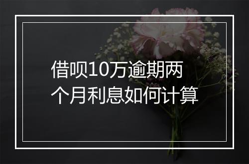 借呗10万逾期两个月利息如何计算