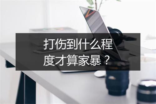 打伤到什么程度才算家暴?