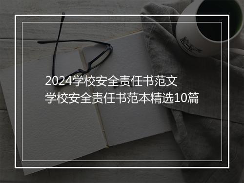 2024学校安全责任书范文 学校安全责任书范本精选10篇
