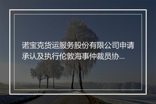 诺宝克货运服务股份有限公司申请承认及执行伦敦海事仲裁员协会作