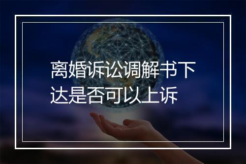 离婚诉讼调解书下达是否可以上诉