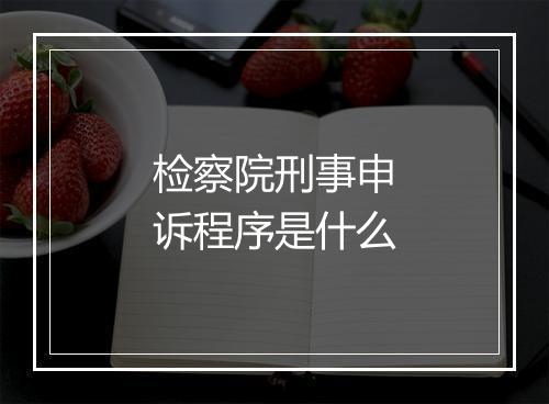 检察院刑事申诉程序是什么