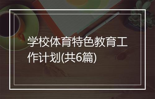 学校体育特色教育工作计划(共6篇)