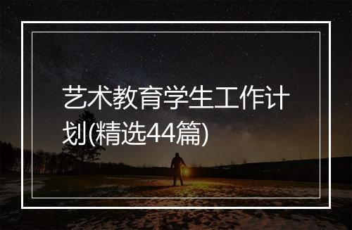 艺术教育学生工作计划(精选44篇)