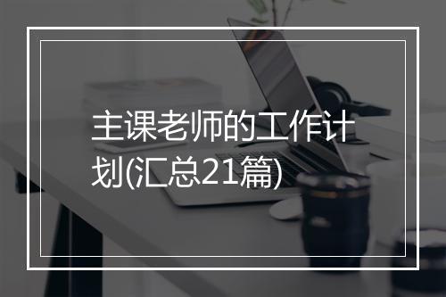 主课老师的工作计划(汇总21篇)