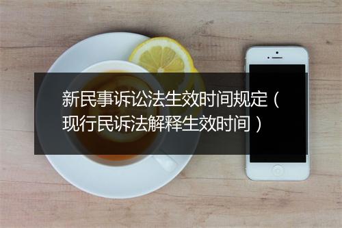 新民事诉讼法生效时间规定(现行民诉法解释生效时间)