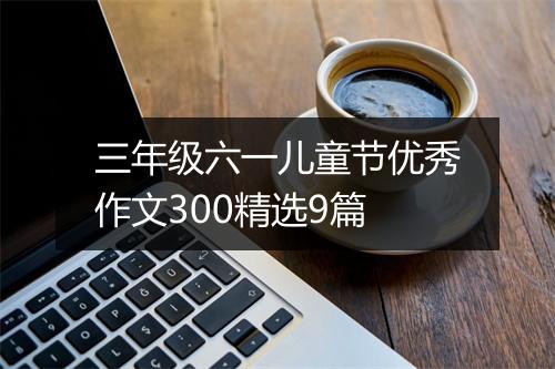 三年级六一儿童节优秀作文300精选9篇