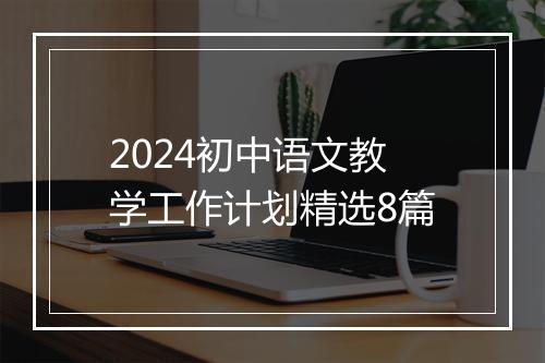 2024初中语文教学工作计划精选8篇
