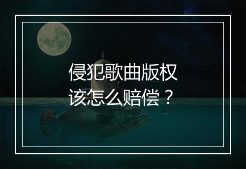 侵犯歌曲版权该怎么赔偿?