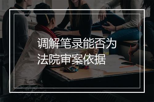 调解笔录能否为法院审案依据