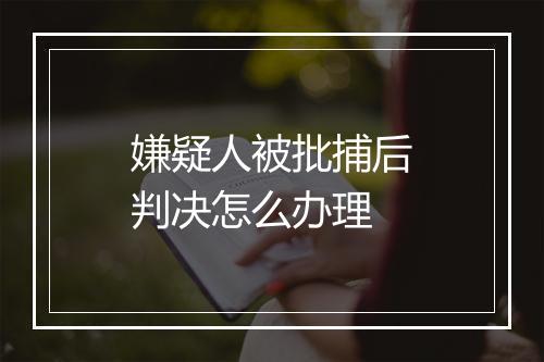 嫌疑人被批捕后判决怎么办理