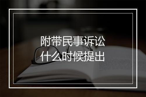 附带民事诉讼什么时候提出