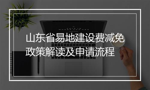 山东省易地建设费减免政策解读及申请流程