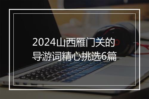 2024山西雁门关的导游词精心挑选6篇