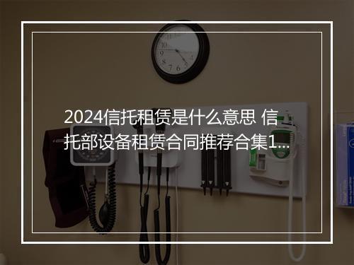 2024信托租赁是什么意思 信托部设备租赁合同推荐合集10篇