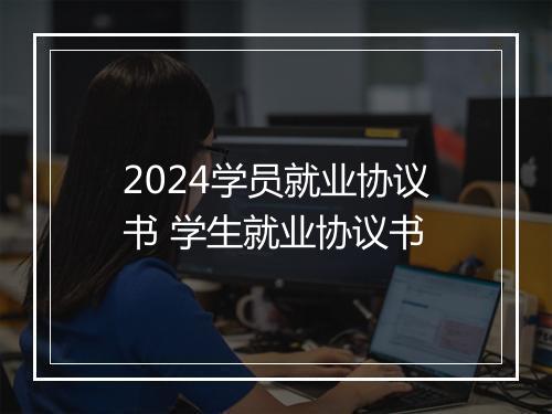2024学员就业协议书 学生就业协议书