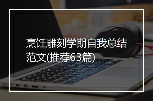烹饪雕刻学期自我总结范文(推荐63篇)