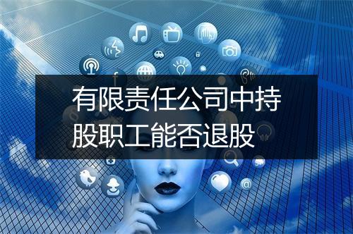 有限责任公司中持股职工能否退股