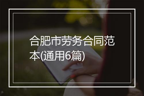 合肥市劳务合同范本(通用6篇)