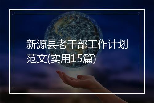 新源县老干部工作计划范文(实用15篇)