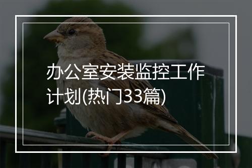 办公室安装监控工作计划(热门33篇)