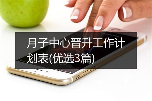 月子中心晋升工作计划表(优选3篇)