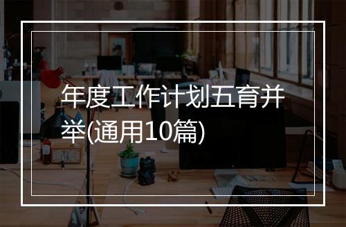 年度工作计划五育并举(通用10篇)