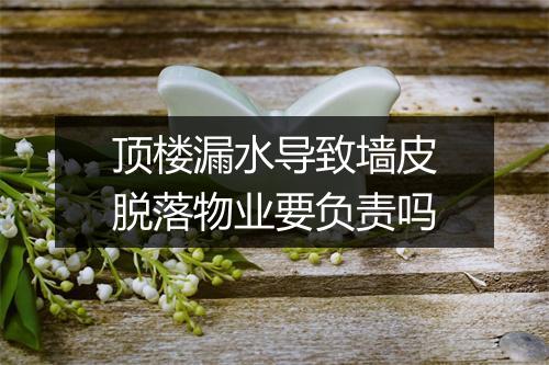 顶楼漏水导致墙皮脱落物业要负责吗