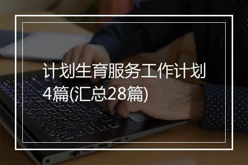 计划生育服务工作计划4篇(汇总28篇)