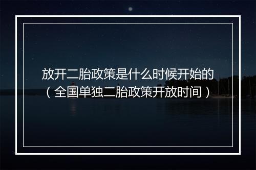 放开二胎政策是什么时候开始的(全国单独二胎政策开放时间)