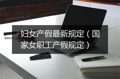 妇女产假最新规定(国家女职工产假规定)
