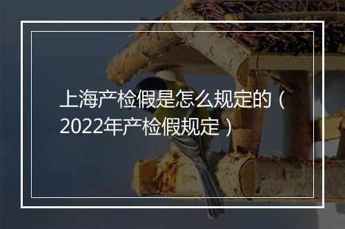 上海产检假是怎么规定的(2022年产检假规定)