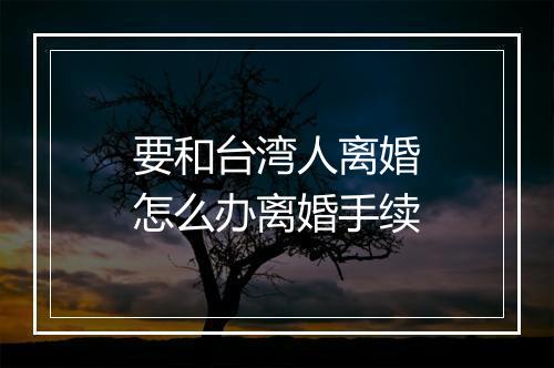 要和台湾人离婚怎么办离婚手续