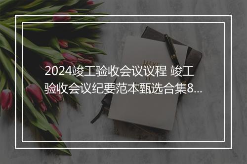 2024竣工验收会议议程 竣工验收会议纪要范本甄选合集8篇