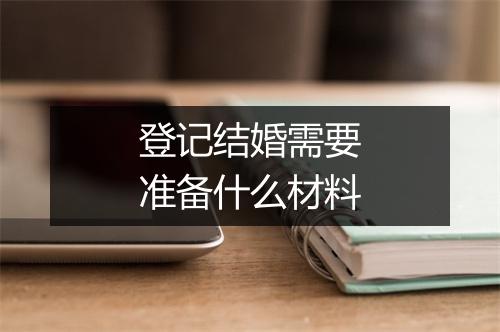 登记结婚需要准备什么材料