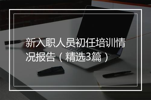 新入职人员初任培训情况报告(精选3篇)