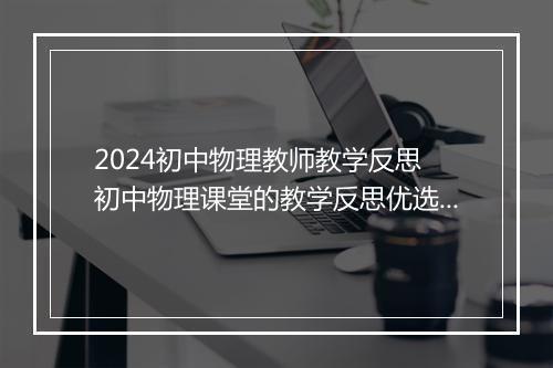 2024初中物理教师教学反思 初中物理课堂的教学反思优选合集10篇