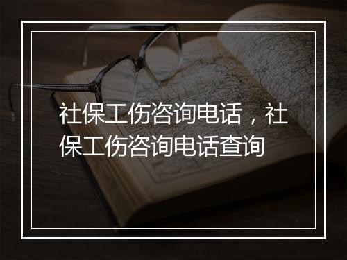 社保工伤咨询电话,社保工伤咨询电话查询