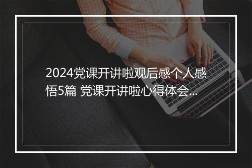 2024党课开讲啦观后感个人感悟5篇 党课开讲啦心得体会精品10篇