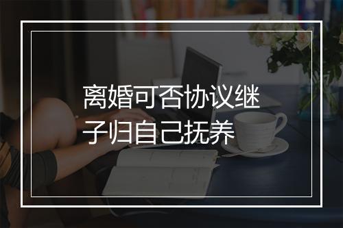离婚可否协议继子归自己抚养