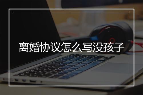离婚协议怎么写没孩子