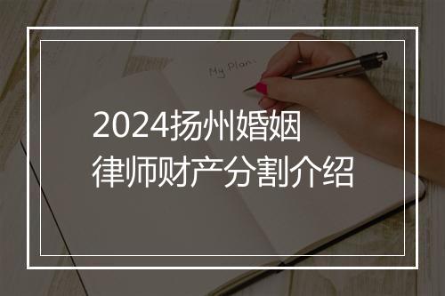 2024扬州婚姻律师财产分割介绍