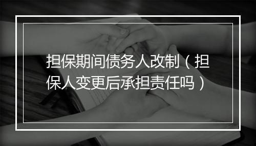 担保期间债务人改制(担保人变更后承担责任吗)