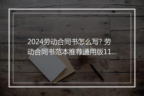2024劳动合同书怎么写? 劳动合同书范本推荐通用版11篇